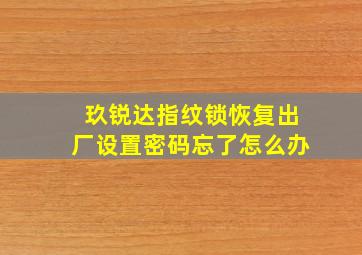 玖锐达指纹锁恢复出厂设置密码忘了怎么办