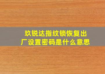 玖锐达指纹锁恢复出厂设置密码是什么意思