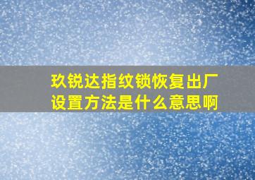 玖锐达指纹锁恢复出厂设置方法是什么意思啊