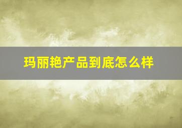 玛丽艳产品到底怎么样