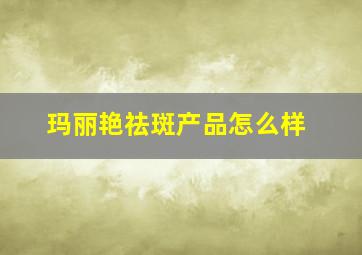 玛丽艳祛斑产品怎么样