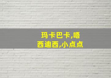 玛卡巴卡,唔西迪西,小点点