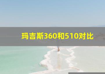 玛吉斯360和510对比