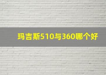 玛吉斯510与360哪个好