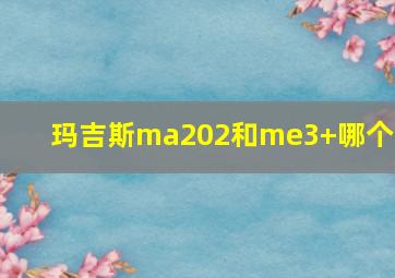 玛吉斯ma202和me3+哪个好