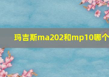 玛吉斯ma202和mp10哪个好