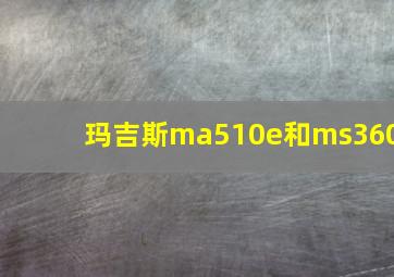 玛吉斯ma510e和ms360