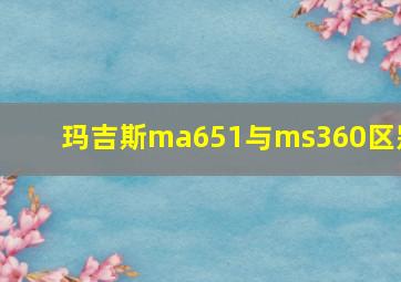 玛吉斯ma651与ms360区别