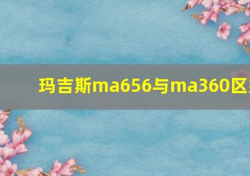 玛吉斯ma656与ma360区别