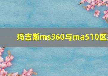 玛吉斯ms360与ma510区别