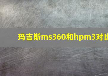 玛吉斯ms360和hpm3对比