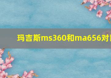 玛吉斯ms360和ma656对比