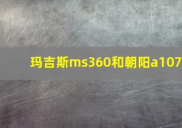 玛吉斯ms360和朝阳a107