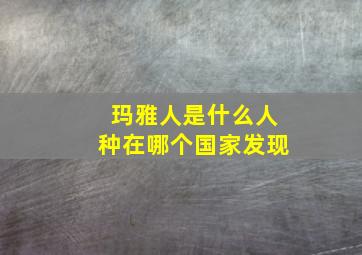 玛雅人是什么人种在哪个国家发现