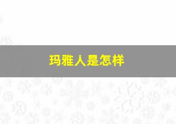 玛雅人是怎样