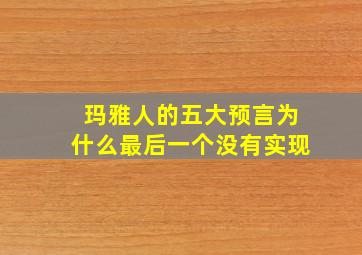 玛雅人的五大预言为什么最后一个没有实现