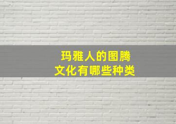 玛雅人的图腾文化有哪些种类