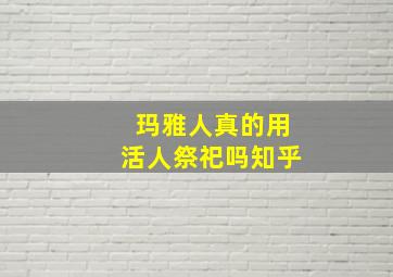 玛雅人真的用活人祭祀吗知乎