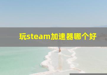 玩steam加速器哪个好