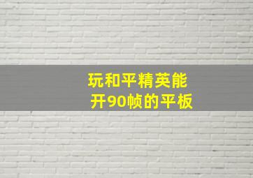 玩和平精英能开90帧的平板