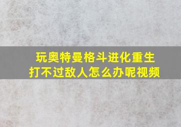 玩奥特曼格斗进化重生打不过敌人怎么办呢视频