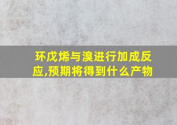 环戊烯与溴进行加成反应,预期将得到什么产物