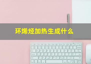 环烯烃加热生成什么