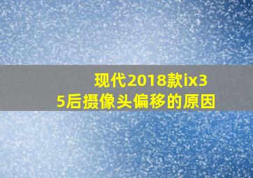 现代2018款ix35后摄像头偏移的原因