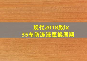 现代2018款ix35车防冻液更换周期