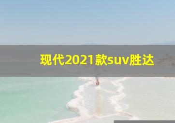 现代2021款suv胜达