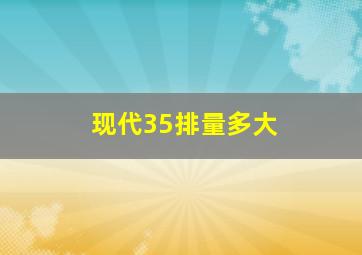 现代35排量多大