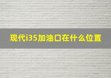 现代i35加油口在什么位置