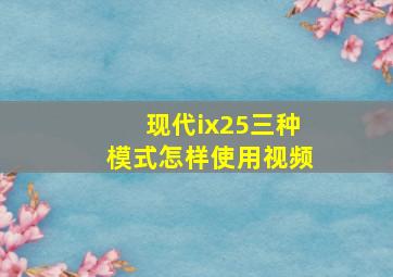 现代ix25三种模式怎样使用视频