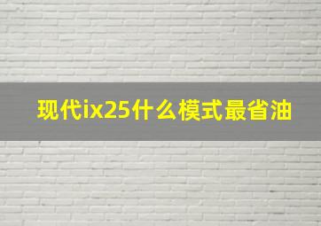 现代ix25什么模式最省油