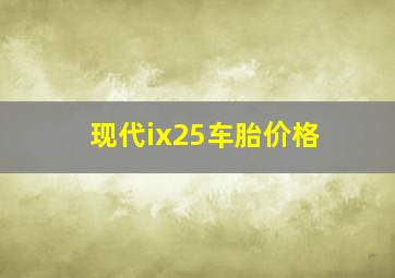 现代ix25车胎价格