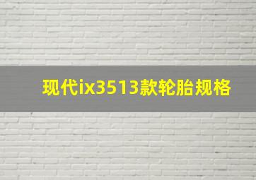 现代ix3513款轮胎规格