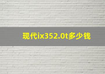 现代ix352.0t多少钱