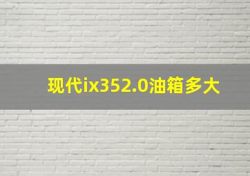 现代ix352.0油箱多大