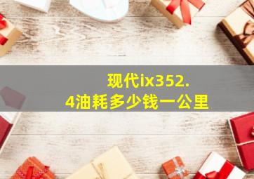 现代ix352.4油耗多少钱一公里