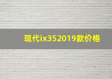 现代ix352019款价格