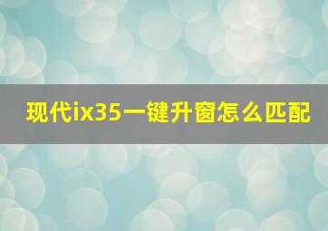 现代ix35一键升窗怎么匹配