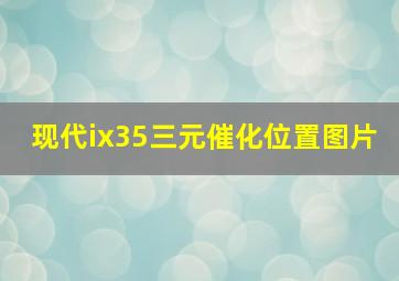 现代ix35三元催化位置图片