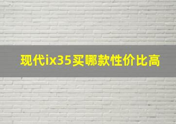 现代ix35买哪款性价比高