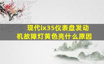 现代ix35仪表盘发动机故障灯黄色亮什么原因