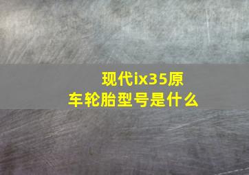 现代ix35原车轮胎型号是什么