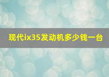 现代ix35发动机多少钱一台