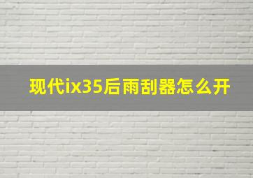 现代ix35后雨刮器怎么开