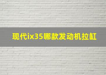 现代ix35哪款发动机拉缸