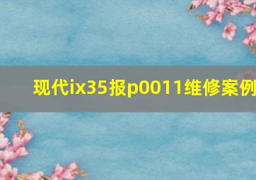 现代ix35报p0011维修案例