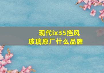 现代ix35挡风玻璃原厂什么品牌